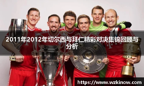 2011年2012年切尔西与拜仁精彩对决集锦回顾与分析