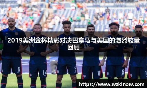 2019美洲金杯精彩对决巴拿马与美国的激烈较量回顾