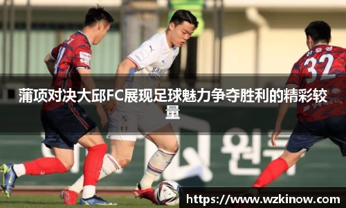 蒲项对决大邱FC展现足球魅力争夺胜利的精彩较量