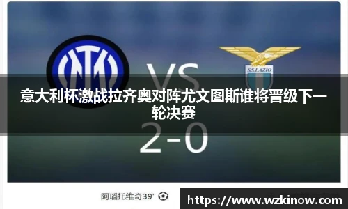 意大利杯激战拉齐奥对阵尤文图斯谁将晋级下一轮决赛
